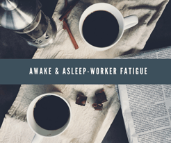 AWAKE & ASLEEP-WORKER FATIGUE